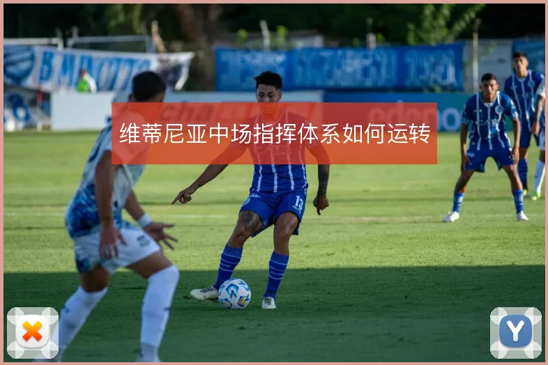 维蒂尼亚中场指挥体系如何运转