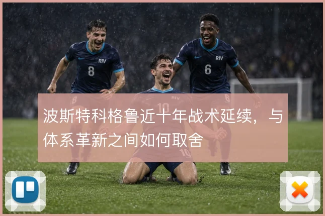 波斯特科格鲁近十年战术延续，与体系革新之间如何取舍