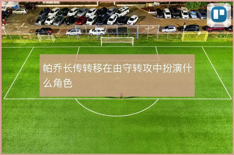帕乔长传转移在由守转攻中扮演什么角色