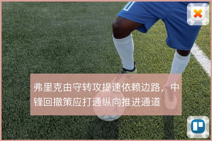 弗里克由守转攻提速依赖边路，中锋回撤策应打通纵向推进通道