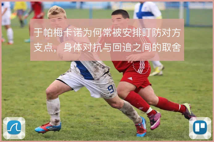 于帕梅卡诺为何常被安排盯防对方支点，身体对抗与回追之间的取舍