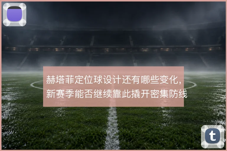赫塔菲定位球设计还有哪些变化，新赛季能否继续靠此撬开密集防线