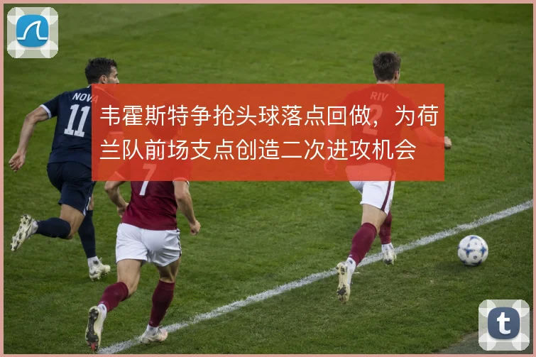 韦霍斯特争抢头球落点回做，为荷兰队前场支点创造二次进攻机会