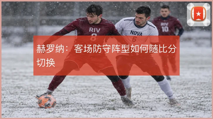 赫罗纳：客场防守阵型如何随比分切换