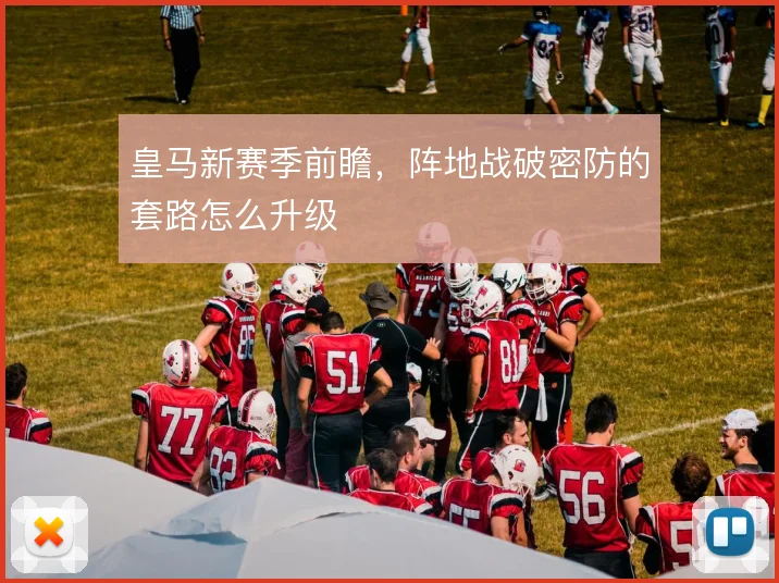 皇马新赛季前瞻，阵地战破密防的套路怎么升级
