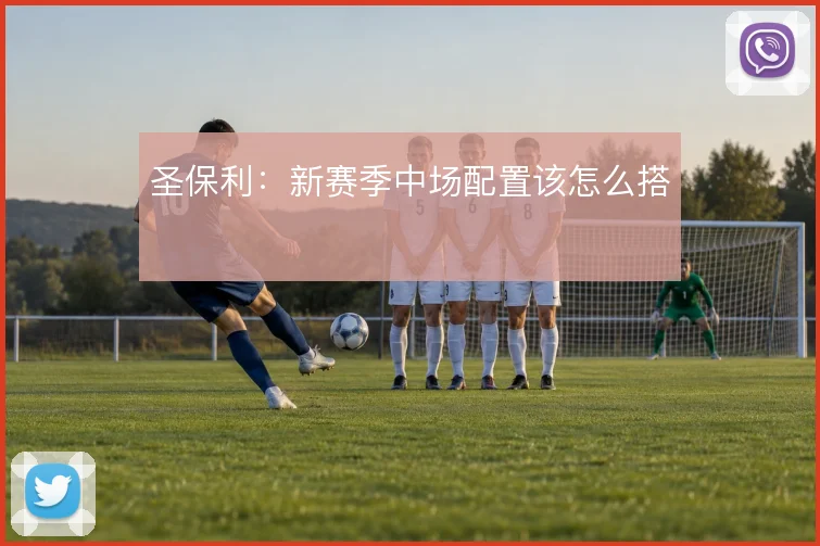 圣保利：新赛季中场配置该怎么搭