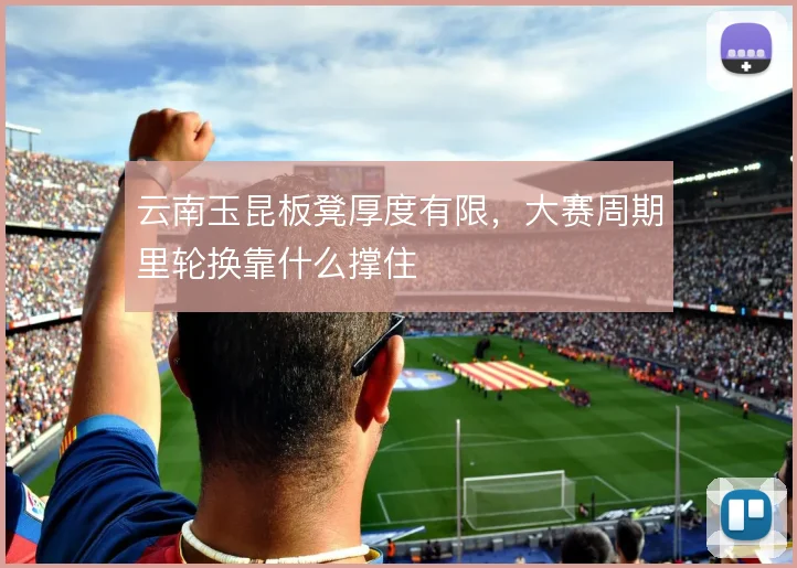 云南玉昆板凳厚度有限，大赛周期里轮换靠什么撑住