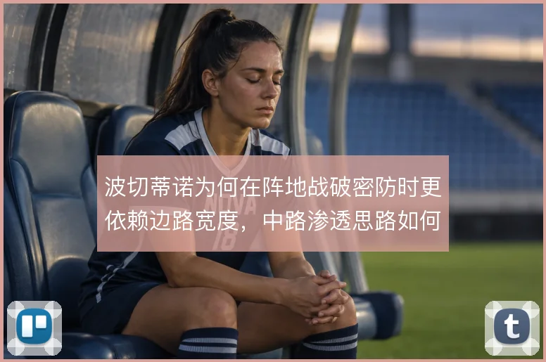 波切蒂诺为何在阵地战破密防时更依赖边路宽度，中路渗透思路如何展开