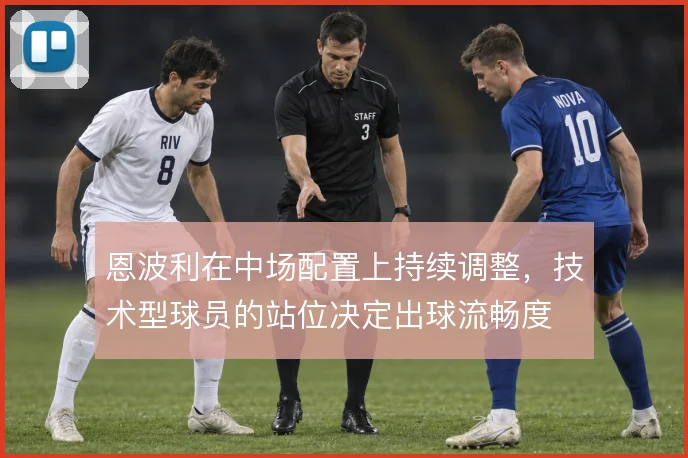 恩波利在中场配置上持续调整,技术型球员的站位决定出球流畅度