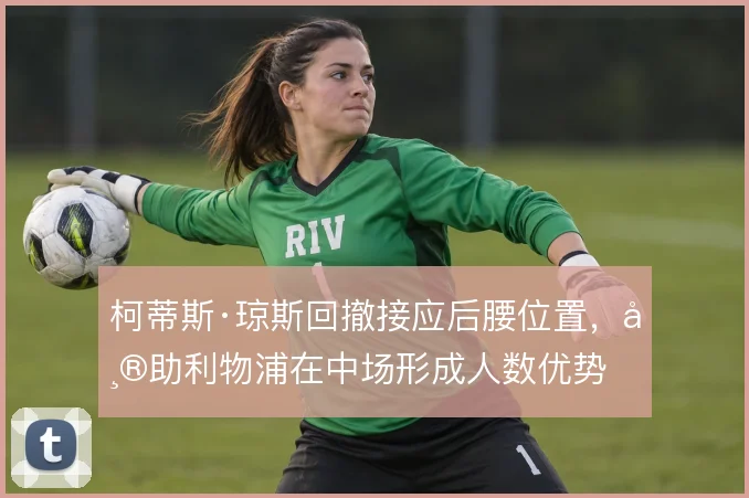 柯蒂斯·琼斯回撤接应后腰位置，帮助利物浦在中场形成人数优势