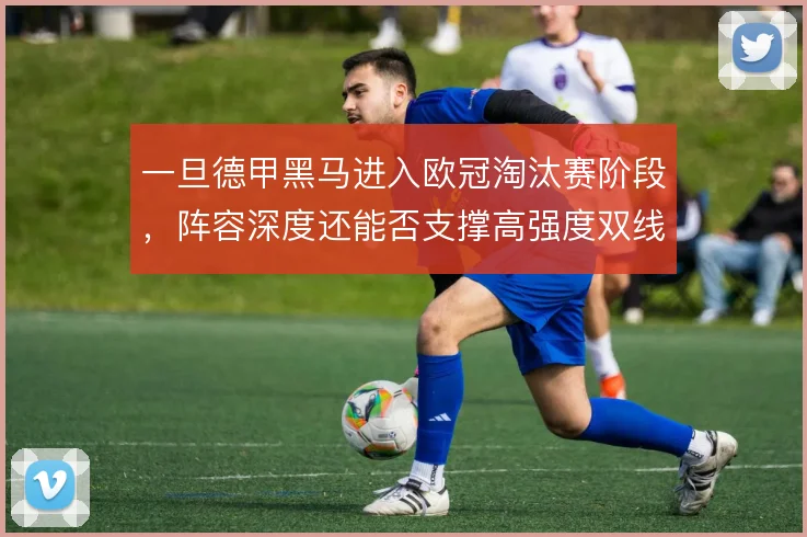 一旦德甲黑马进入欧冠淘汰赛阶段，阵容深度还能否支撑高强度双线作战