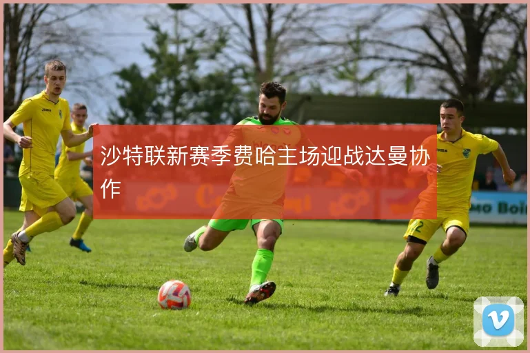 沙特联新赛季费哈主场迎战达曼协作