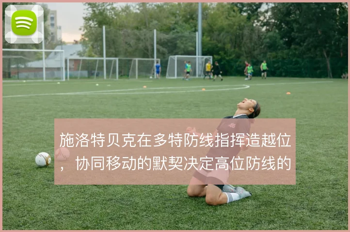 施洛特贝克在多特防线指挥造越位，协同移动的默契决定高位防线的成败
