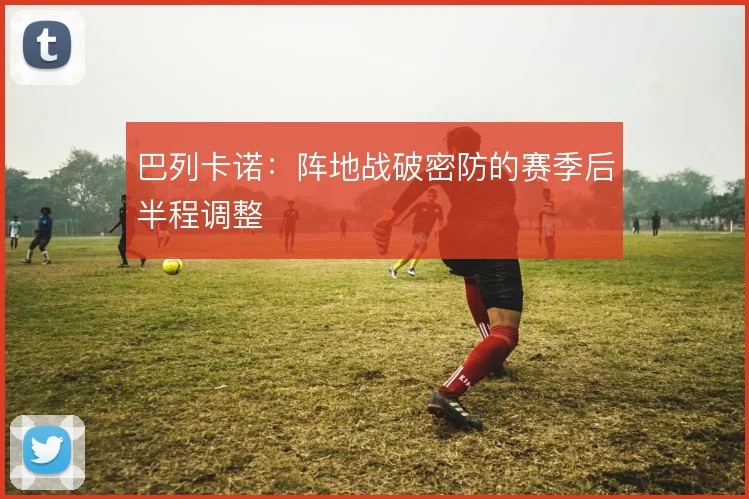 巴列卡诺：阵地战破密防的赛季后半程调整