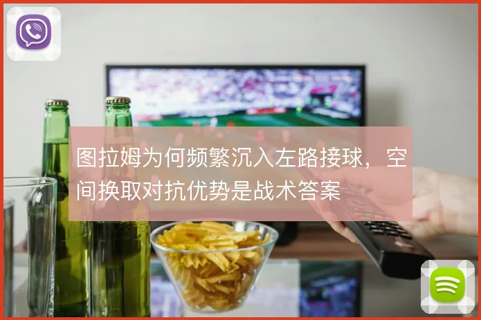 图拉姆为何频繁沉入左路接球,空间换取对抗优势是战术答案