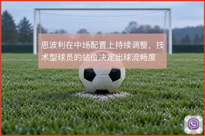 恩波利在中场配置上持续调整，技术型球员的站位决定出球流畅度