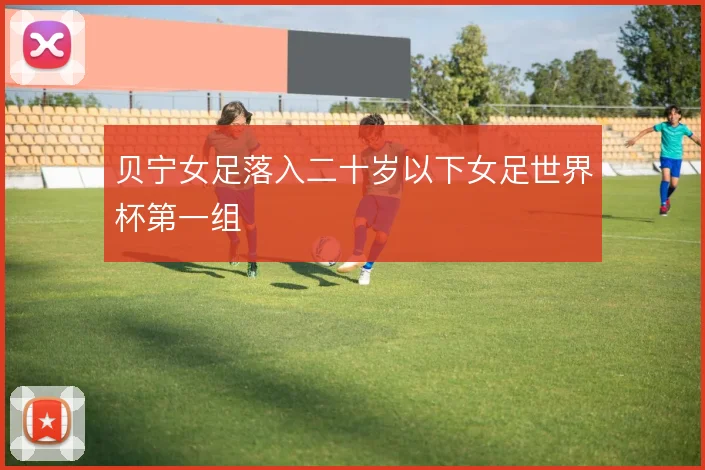 贝宁女足落入二十岁以下女足世界杯第一组