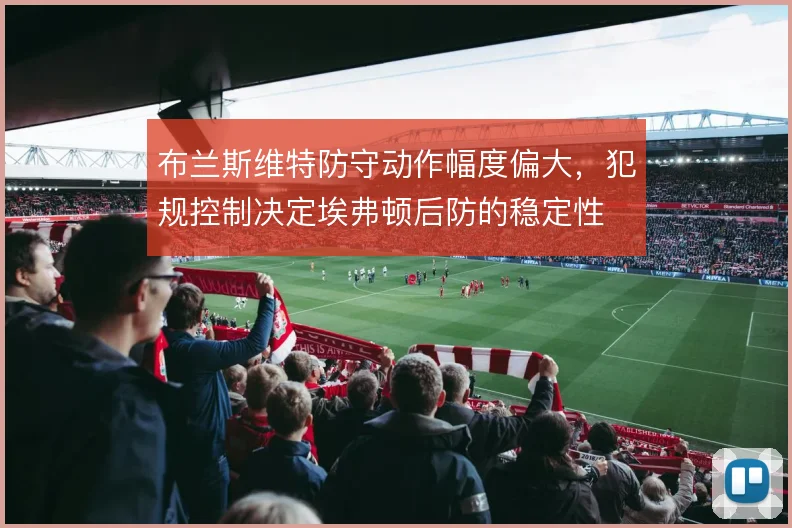 布兰斯维特防守动作幅度偏大，犯规控制决定埃弗顿后防的稳定性