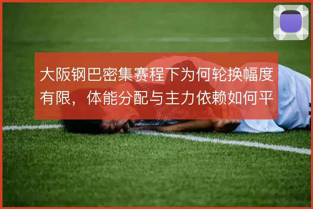 大阪钢巴密集赛程下为何轮换幅度有限，体能分配与主力依赖如何平衡