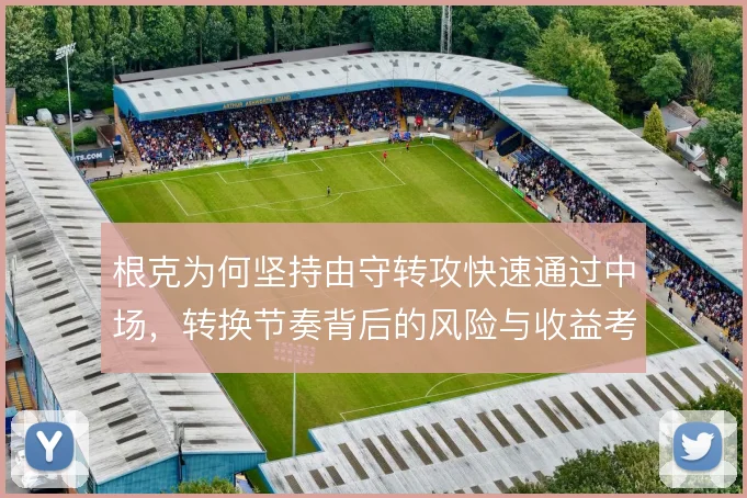 根克为何坚持由守转攻快速通过中场，转换节奏背后的风险与收益考量