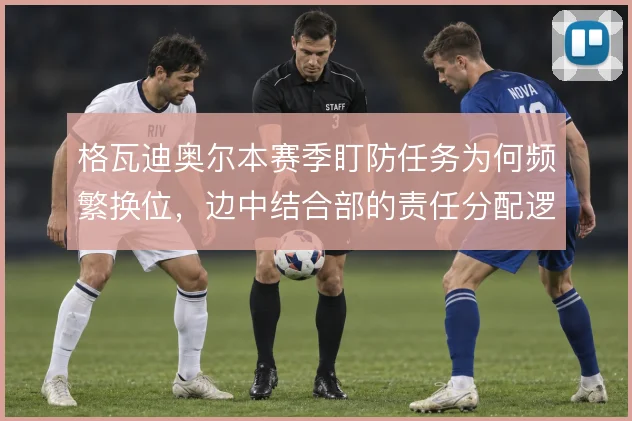格瓦迪奥尔本赛季盯防任务为何频繁换位，边中结合部的责任分配逻辑