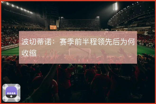 波切蒂诺：赛季前半程领先后为何收缩