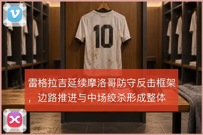 雷格拉吉延续摩洛哥防守反击框架，边路推进与中场绞杀形成整体