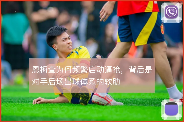 恩梅查为何频繁启动逼抢,背后是对手后场出球体系的软肋