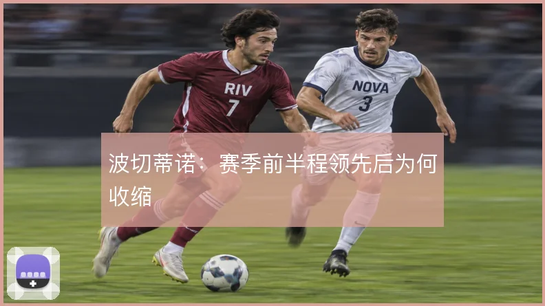 波切蒂诺：赛季前半程领先后为何收缩