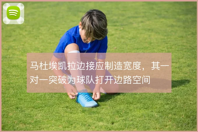 马杜埃凯拉边接应制造宽度，其一对一突破为球队打开边路空间