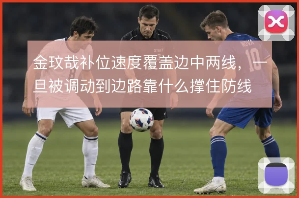 金玟哉补位速度覆盖边中两线，一旦被调动到边路靠什么撑住防线