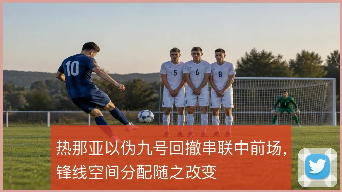 热那亚以伪九号回撤串联中前场,锋线空间分配随之改变