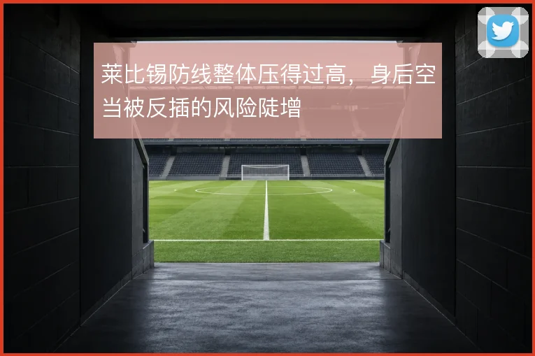 莱比锡防线整体压得过高，身后空当被反插的风险陡增