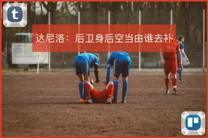 达尼洛：后卫身后空当由谁去补