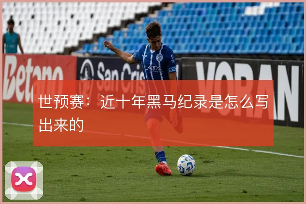 世预赛：近十年黑马纪录是怎么写出来的