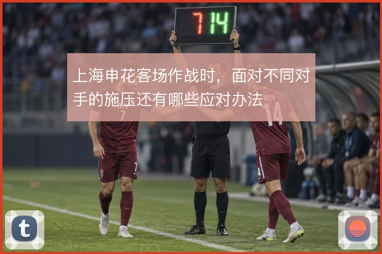 上海申花客场作战时,面对不同对手的施压还有哪些应对办法