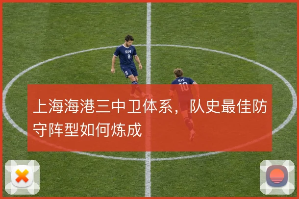 上海海港三中卫体系，队史最佳防守阵型如何炼成