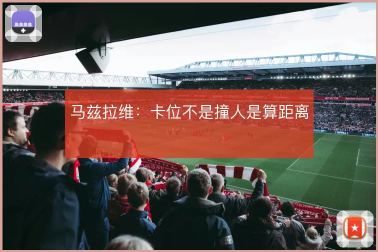 马兹拉维:卡位不是撞人是算距离