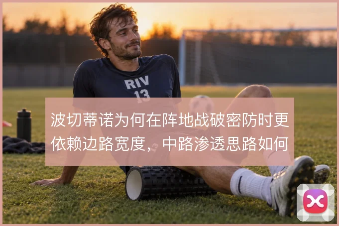 波切蒂诺为何在阵地战破密防时更依赖边路宽度，中路渗透思路如何展开