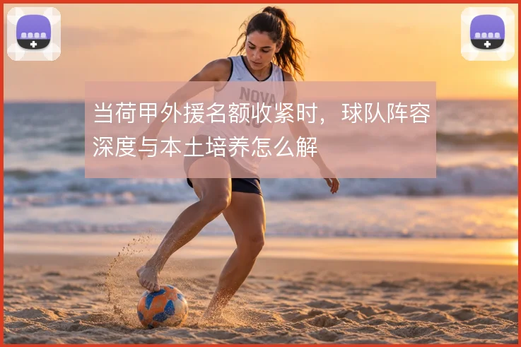 当荷甲外援名额收紧时，球队阵容深度与本土培养怎么解