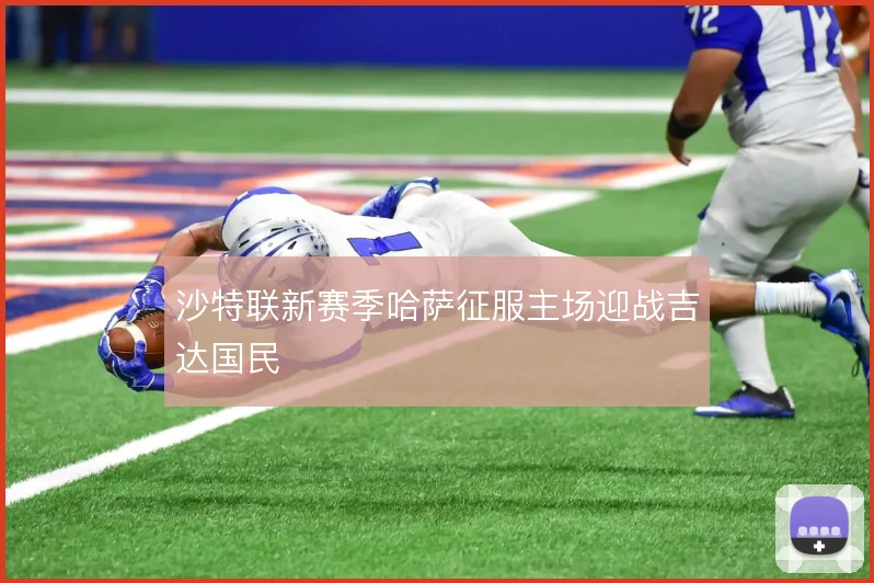 沙特联新赛季哈萨征服主场迎战吉达国民
