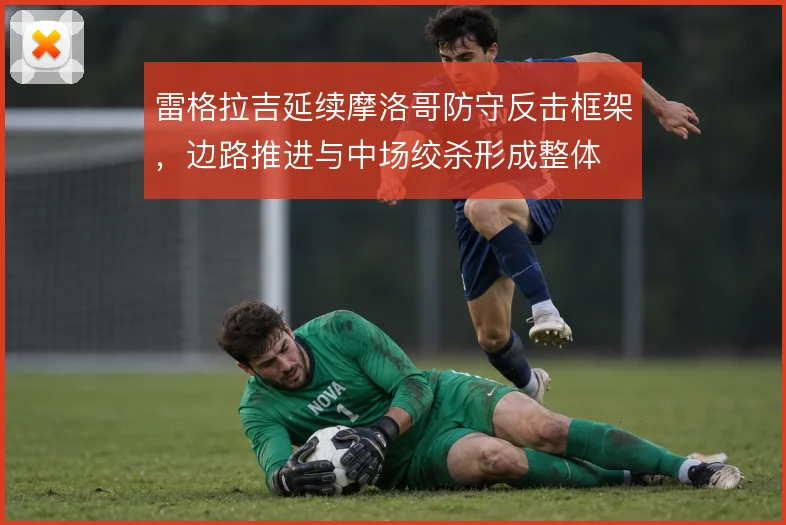 雷格拉吉延续摩洛哥防守反击框架，边路推进与中场绞杀形成整体