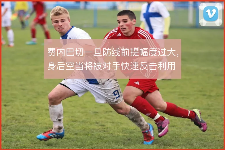 费内巴切一旦防线前提幅度过大，身后空当将被对手快速反击利用