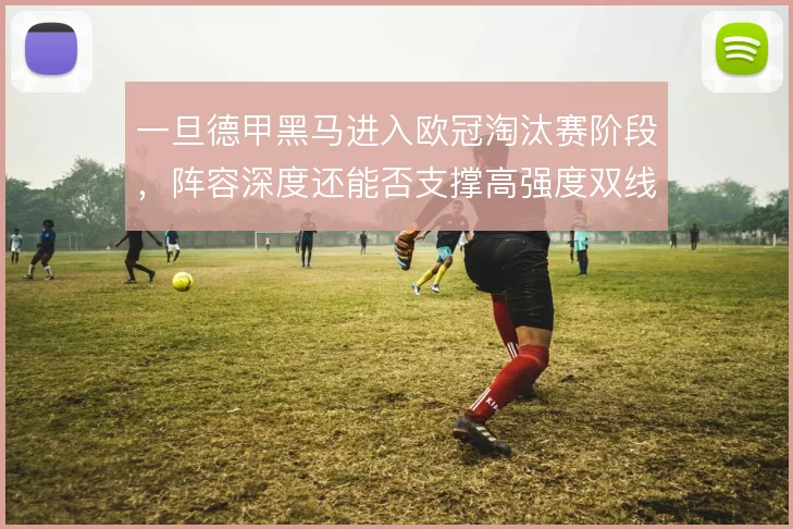 一旦德甲黑马进入欧冠淘汰赛阶段，阵容深度还能否支撑高强度双线作战