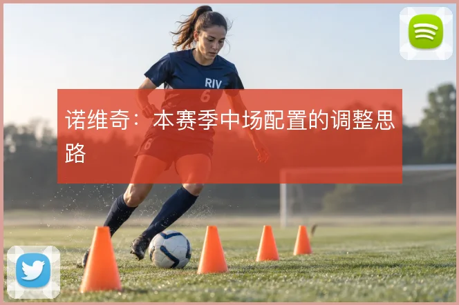 诺维奇：本赛季中场配置的调整思路