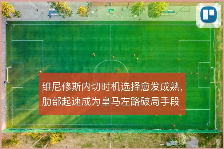维尼修斯内切时机选择愈发成熟，肋部起速成为皇马左路破局手段