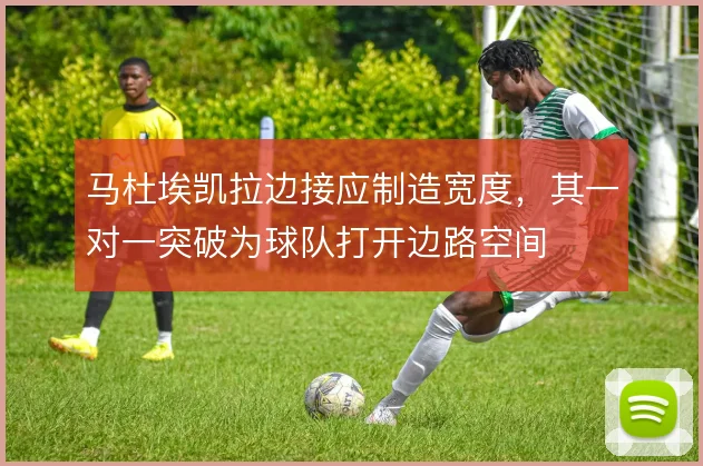 马杜埃凯拉边接应制造宽度，其一对一突破为球队打开边路空间