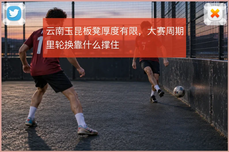 云南玉昆板凳厚度有限，大赛周期里轮换靠什么撑住