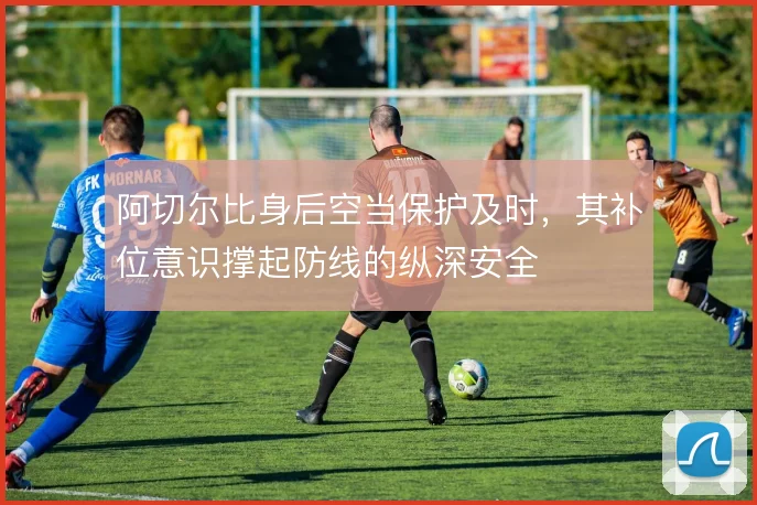 阿切尔比身后空当保护及时,其补位意识撑起防线的纵深安全
