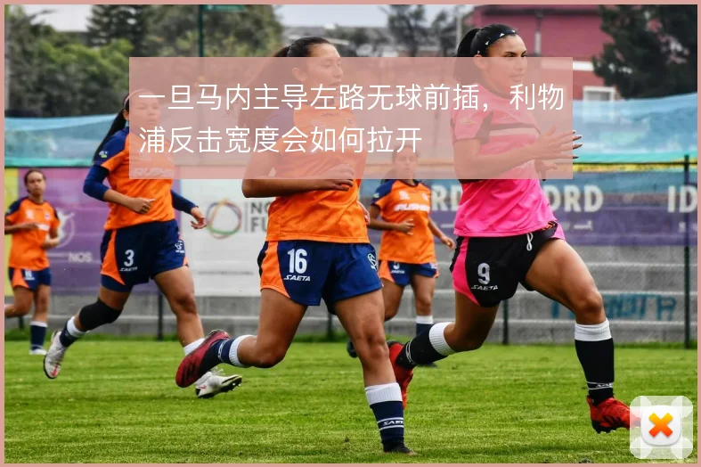 一旦马内主导左路无球前插，利物浦反击宽度会如何拉开